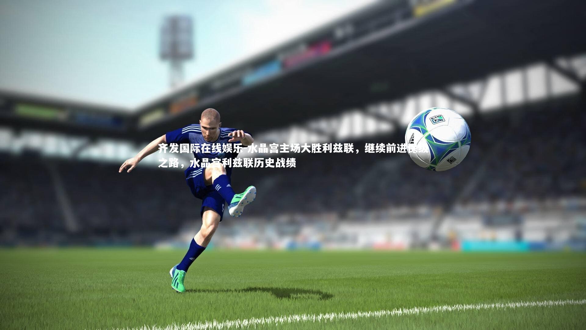 水晶宫主场大胜利兹联，继续前进保级之路，水晶宫利兹联历史战绩