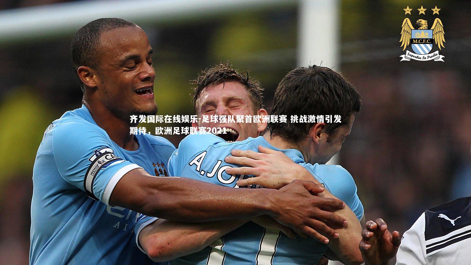 齐发国际在线娱乐-足球强队聚首欧洲联赛 挑战激情引发期待，欧洲足球联赛2021