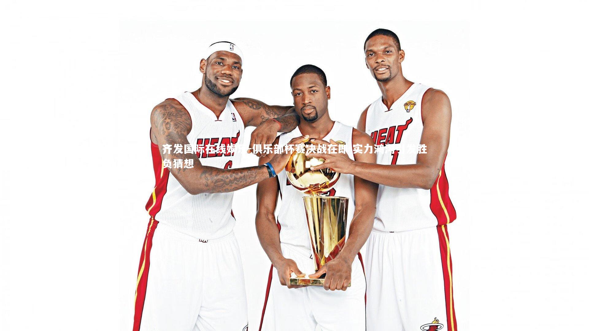 齐发国际在线娱乐-俱乐部杯赛决战在即 实力鸿沟引发胜负猜想