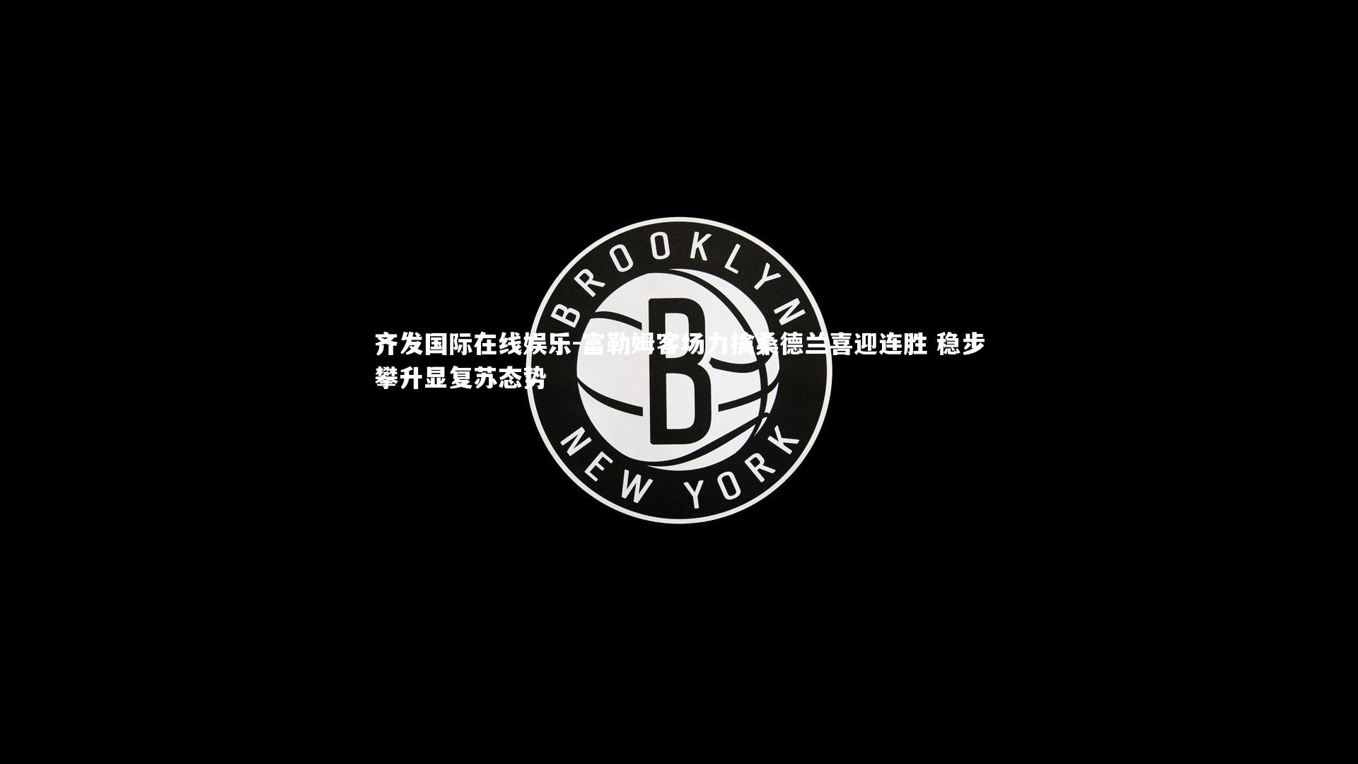 齐发国际在线娱乐-富勒姆客场力擒桑德兰喜迎连胜 稳步攀升显复苏态势